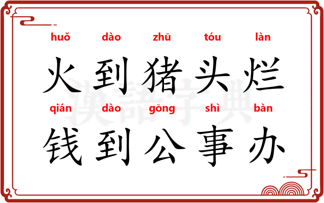 火到猪头烂，钱到公事办
